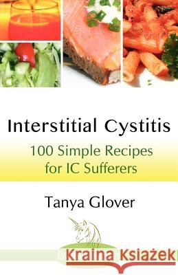 Interstitial Cystitis: 100 Simple Recipes for IC Sufferers Glover, Tanya 9781780035109 Author Essentials (Indepenpress)