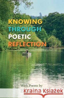 Knowing Through Poetic Reflection Brian E. Wakeman 9781780036175