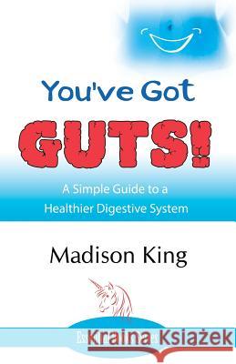 You've Got GUTS! A Simple Guide to a Healthier Digestive System Madison King 9781780038131 Author Essentials (Indepenpress)