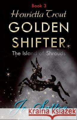 Henrietta Trout, Golden Shifter Book 3: The Island of Shrouds Jo Sutton 9781780038629