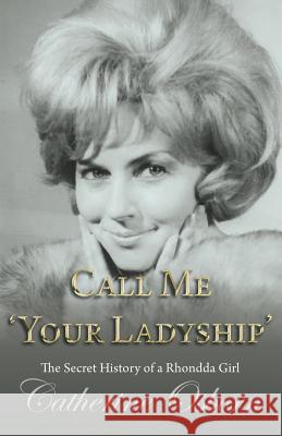 Call Me 'Your Ladyship': The Secret History of a Rhondda Girl Osborn, Catherine 9781780038650