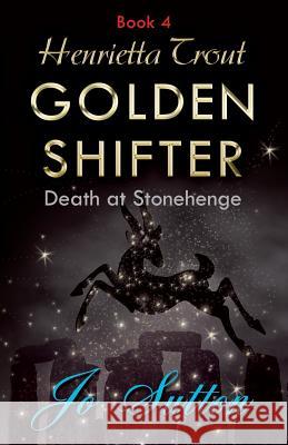 Henrietta Trout, Golden Shifter Book 4: Death at Stonehenge Jo Sutton 9781780038728