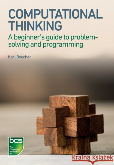 Computational Thinking: A beginner's guide to problem-solving and programming Karl Beecher 9781780173641
