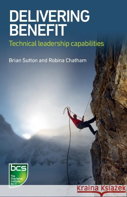 Delivering Benefit: Technical Leadership Capabilities Brian Sutton Robina Chatham 9781780173986 BCS