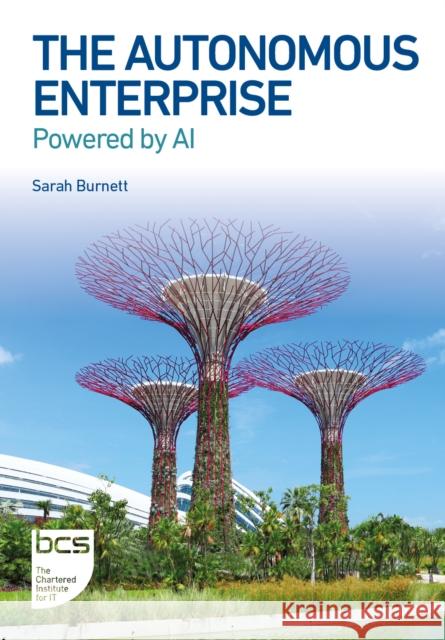 The Autonomous Enterprise: Powered by AI Sarah Burnett 9781780175829