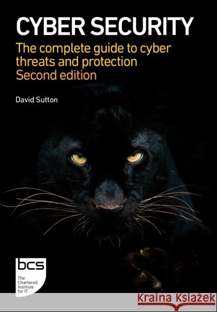 Cyber Security: The complete guide to cyber threats and protection David Sutton 9781780175959 BCS, the Chartered Institute for IT