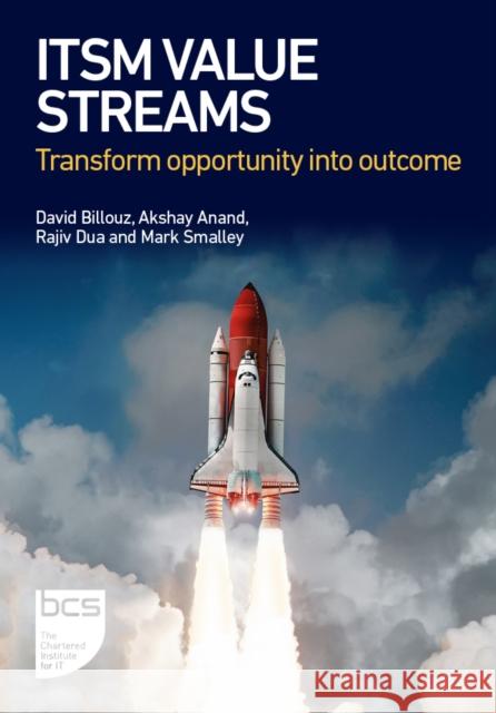 ITSM Value Streams: Transform opportunity into outcome David Billouz Akshay Anand Rajiv Dua 9781780176079 BCS Learning & Development Limited