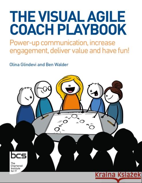 The Visual Agile Coach Playbook: Power-up communication, increase engagement, deliver value and have fun! Ben Walder 9781780176611 BCS Learning & Development Limited