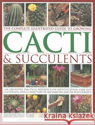 Complete Illustrated Guide to Growing Cacti and Succulents Miles Anderson 9781780190921 Anness Publishing