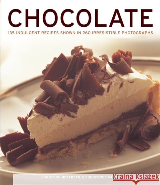 Chocolate: 135 Indulgent Recipes Shown in 260 Irresistible Photographs Christine McFadden, Christine France 9781780192352