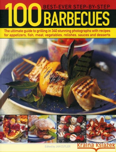 100 Best-Ever Step-by-Step Barbecues: The Ultimate Guide to Grilling in 340 Stunning Photographs with Recipes for Appetizers, Fish, Meat, Vegetables, Relishes, Sauces and Desserts Jan Cutler 9781780194578 Anness Publishing