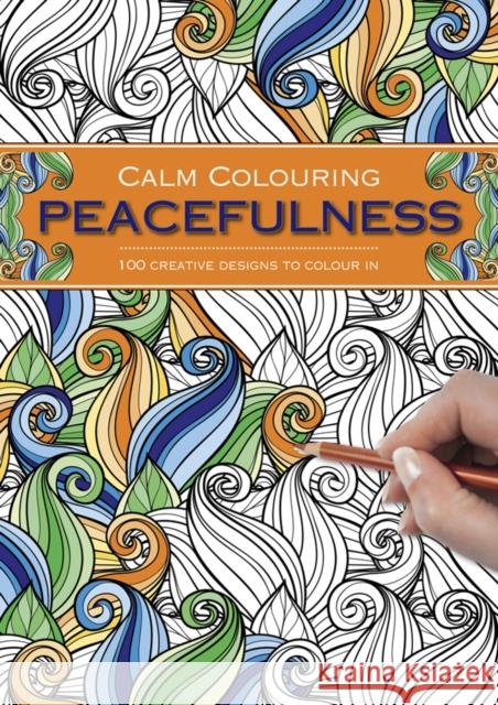 Calm Colouring: Peacefulness: 100 Creative Designs to Colour in Southwater 9781780194844 Anness Publishing