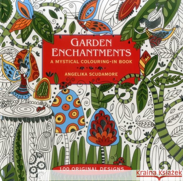 Garden Enchantments: A Mystical Colouring-in Book: 100 Original Designs Angelika Scudamore 9781780194912 Anness Publishing