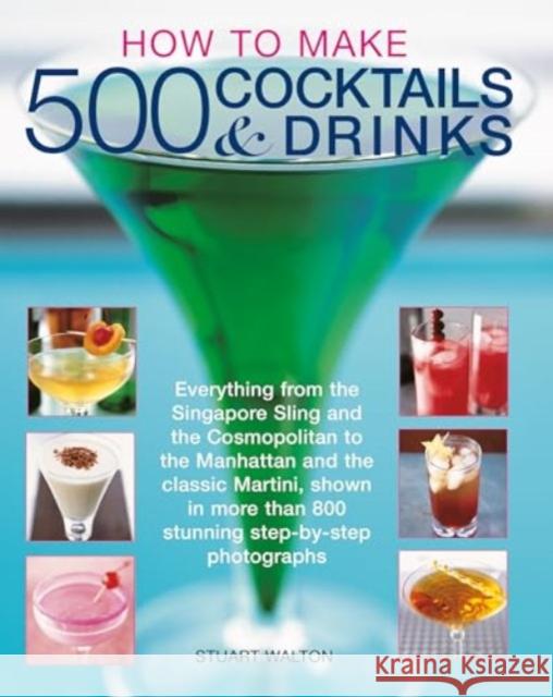 How to Make 500 Cocktails & Drinks: Everything from the Singapore Sling and the Cosmopolitan to the Manhattan and the classic Martini, shown in more than 800 photographs Stuart Walton 9781780195230