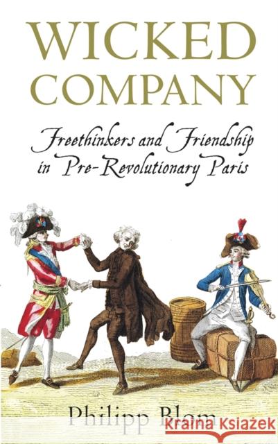 Wicked Company: Freethinkers and Friendship in pre-Revolutionary Paris Philipp Blom 9781780220109