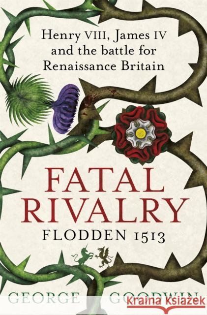 Fatal Rivalry, Flodden 1513 : Henry VIII, James IV and the battle for Renaissance Britain George Goodwin 9781780221366 PHOENIX HOUSE