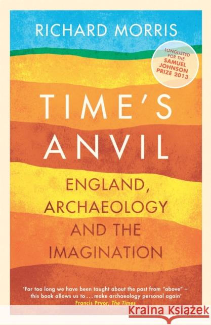 Time's Anvil: England, Archaeology and the Imagination Richard Morris 9781780222448 Orion Publishing Co