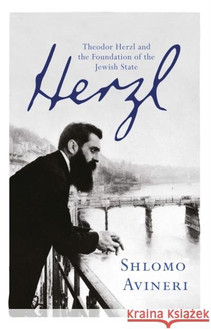 Herzl: Theodor Herzl and the Foundation of the Jewish State Shlomo Avineri 9781780224558