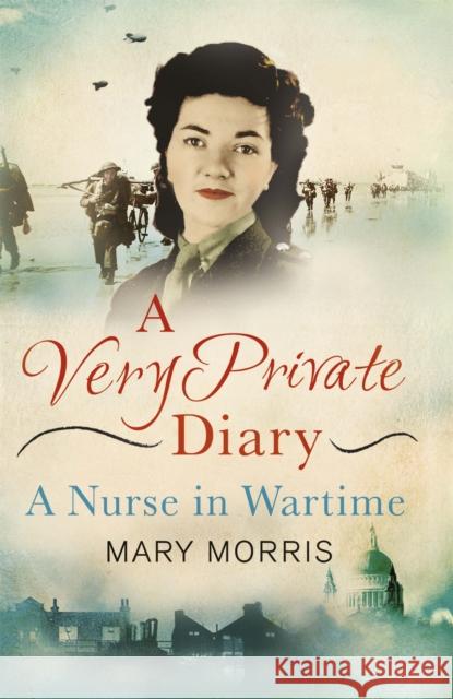 A Very Private Diary: A Nurse in Wartime Mary Morris 9781780227382