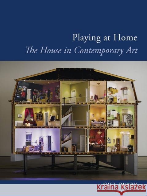 Playing at Home: The House in Contemporary Art Gill Perry 9781780231808
