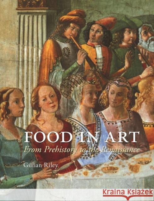 Food in Art: From Prehistory to the Renaissance Gillian Riley 9781780233628 Reaktion Books