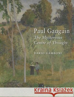 Paul Gauguin: The Mysterious Centre of Thought Dario Gamboni 9781780233680 Reaktion Books