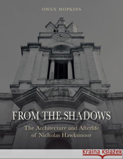 From the Shadows: The Architecture and Afterlife of Nicholas Hawksmoor Hopkins, Owen 9781780235158 Reaktion Books