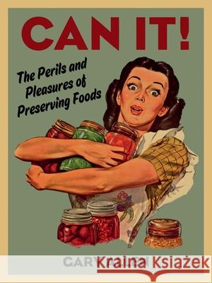 Can It!: The Perils and Pleasures of Preserving Foods Gary Allen 9781780235721