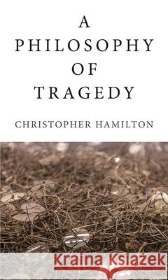 A Philosophy of Tragedy Christopher Hamilton 9781780235899