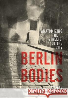 Berlin Bodies: Anatomizing the Streets of the City Barber, Stephen 9781780237206