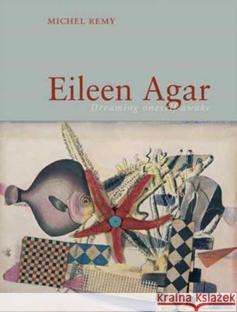 Eileen Agar: Dreaming Oneself Awake Michel Remy 9781780237275