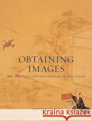 Obtaining Images: Art, Production and Display in EDO Japan Timon Screech 9781780237442 Reaktion Books