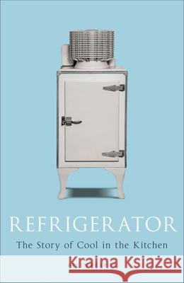 Refrigerator: The Story of Cool in the Kitchen Helen Peavitt 9781780237510 Reaktion Books