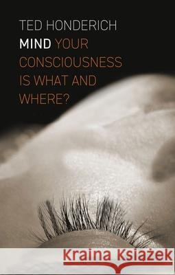 Mind: Your Consciousness Is What and Where? Ted Honderich 9781780238210