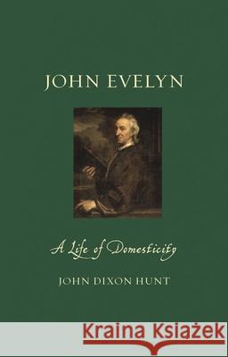 John Evelyn: A Life of Domesticity John Dixon Hunt 9781780238364