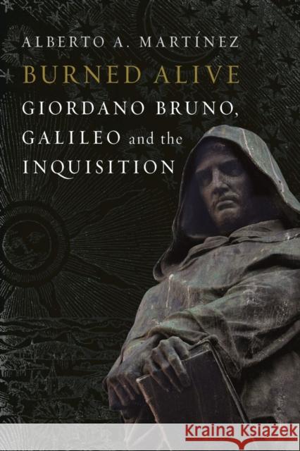 Burned Alive: Bruno, Galileo and the Inquisition Alberto a. Martinez 9781780238968 Reaktion Books