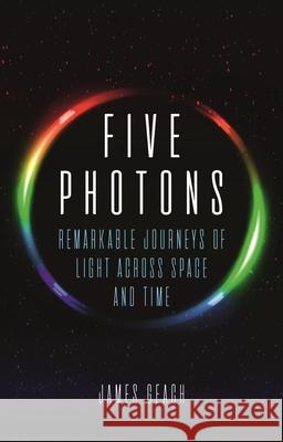 Five Photons: Remarkable Journeys of Light Across Space and Time Geach, James 9781780239910