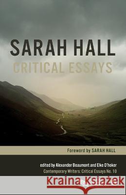 Sarah Hall: Critical Essays Elke D'Hoker Melanie Ebdon Natalie Riley 9781780241043 Gylphi Limited