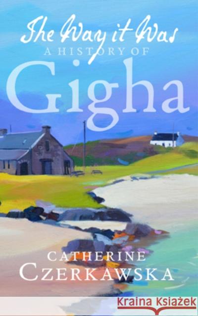 The Way it Was: A History of Gigha Catherine Czerkawska 9781780273853 BIRLINN