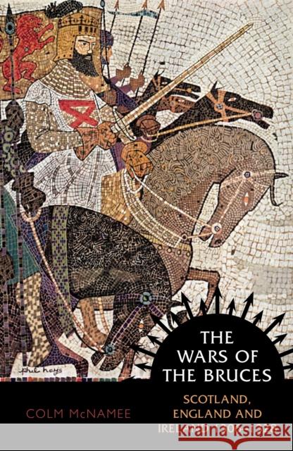 The Wars of the Bruces: Scotland, England and Ireland 1306 - 1328 Colm McNamee 9781780276618