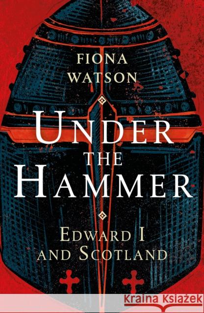 Under the Hammer: Edward I and Scotland Fiona Watson 9781780276892