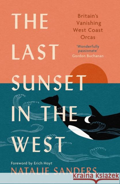 The Last Sunset in the West: Britain’s Vanishing West Coast Orcas Natalie Sanders 9781780278940 Birlinn