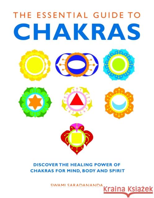 The Essential Guide to Chakras: Discover the Healing Power of Chakras for Mind, Body and Spirit Swami Saradananda 9781780280042 Watkins Media