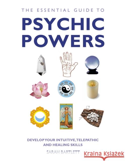 The Essential Guide to Psychic Powers: Develop Your Intuitive, Telepathic and Healing Skills Bartlett, Sarah 9781780281131