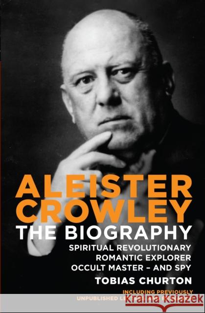 Aleister Crowley: The Biography - Spiritual Revolutionary, Romantic Explorer, Occult Master  -  and Spy Tobias Churton 9781780283845