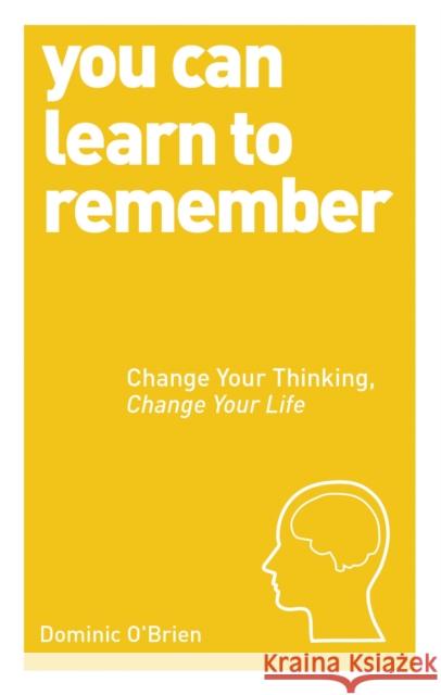 You Can Learn to Remember: Change Your Thinking, Change Your Life Dominic O'Brien 9781780287911