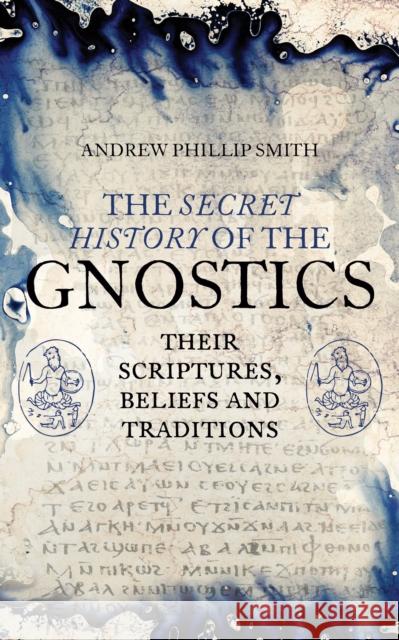 The Secret History of the Gnostics: Their Scriptures, Beliefs and Traditions Andrew Phillip Smith 9781780288215 Watkins Media Limited