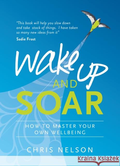 Wake Up and Soar: How to Master Your Own Wellbeing Chris Nelson 9781780289144