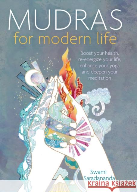 Mudras for Modern Life: Boost your health, re-energize your life, enhance your yoga and deepen your meditation Swami Saradananda 9781780289984 Watkins Media