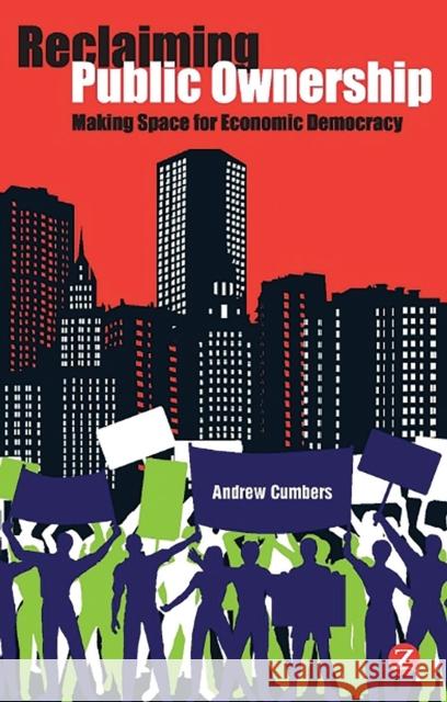 Reclaiming Public Ownership: Making Space for Economic Democracy Cumbers, Professor Andrew 9781780320069